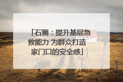 石狮：提升基层急救能力 为群众打造家门口的安全感