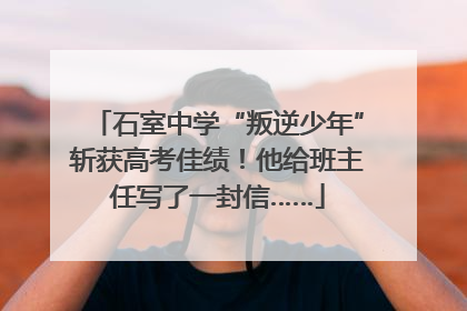 石室中学“叛逆少年”斩获高考佳绩！他给班主任写了一封信……