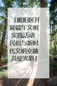 睢阳区开展端午文明实践活动 民俗与新时代文明交融共绽光彩