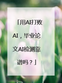 用AI打败AI，毕业论文AI检测靠谱吗？
