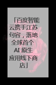 百度智能云携手江苏句容，落地全球首个 AI 原生应用线下商店