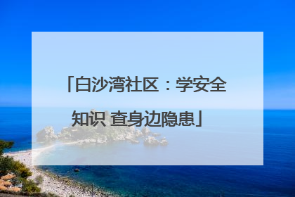 白沙湾社区：学安全知识 查身边隐患