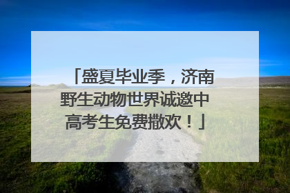 盛夏毕业季，济南野生动物世界诚邀中高考生免费撒欢！