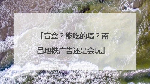 盲盒？能吃的墙？南昌地铁广告还是会玩