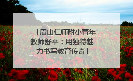 眉山仁师附小青年教师舒平：用独特魅力书写教育传奇