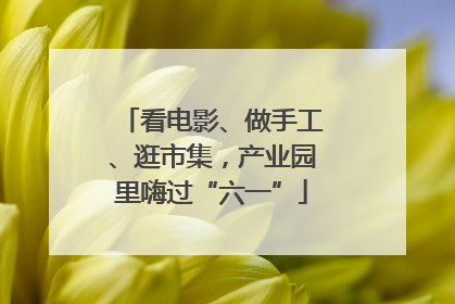 看电影、做手工、逛市集，产业园里嗨过“六一”