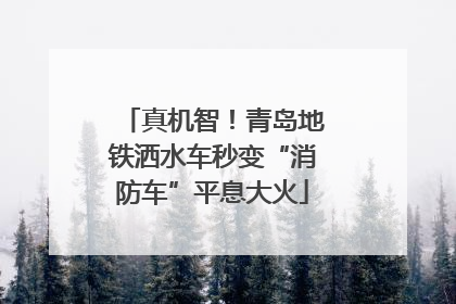 真机智！青岛地铁洒水车秒变“消防车”平息大火