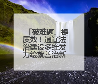 破难题、提质效！通辽法治建设多维发力绘就善治新图景