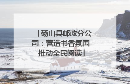 砀山县邮政分公司：营造书香氛围 推动全民阅读