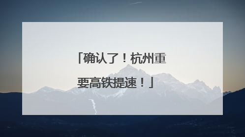 确认了！杭州重要高铁提速！