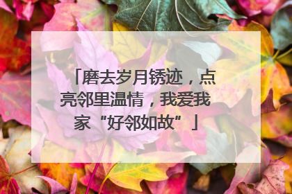 磨去岁月锈迹，点亮邻里温情，我爱我家“好邻如故”