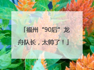 福州“90后”龙舟队长，太帅了！