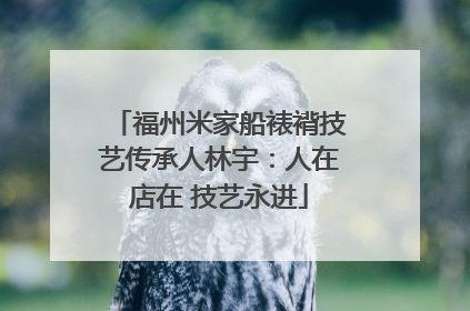 福州米家船裱褙技艺传承人林宇：人在店在 技艺永进