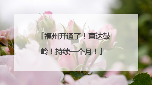 福州开通了！直达鼓岭！持续一个月！