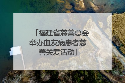 福建省慈善总会举办血友病患者慈善关爱活动