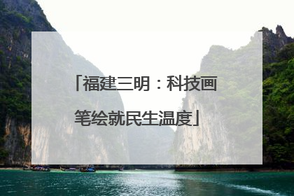 福建三明：科技画笔绘就民生温度