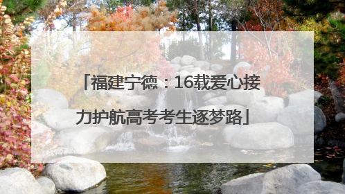 福建宁德：16载爱心接力护航高考考生逐梦路