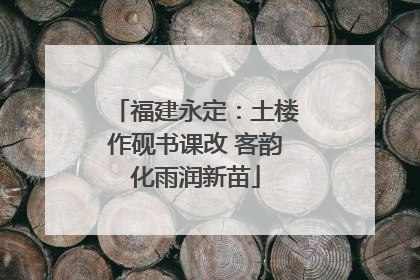福建永定：土楼作砚书课改 客韵化雨润新苗