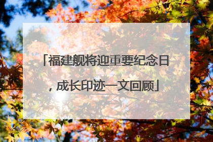 福建舰将迎重要纪念日，成长印迹一文回顾