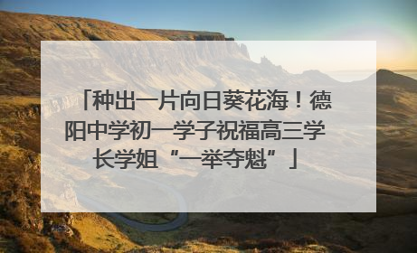 种出一片向日葵花海！德阳中学初一学子祝福高三学长学姐“一举夺魁”