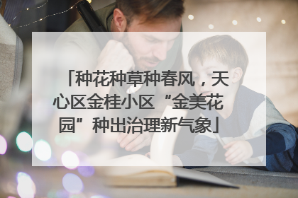 种花种草种春风，天心区金桂小区“金美花园”种出治理新气象