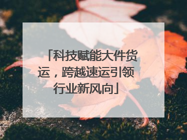 科技赋能大件货运，跨越速运引领行业新风向