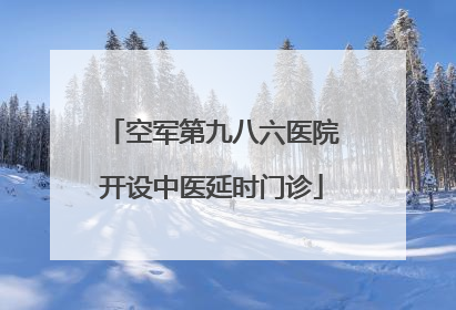 空军第九八六医院开设中医延时门诊