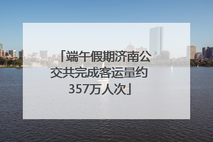 端午假期济南公交共完成客运量约357万人次
