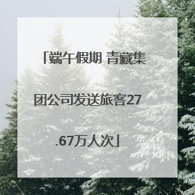 端午假期 青藏集团公司发送旅客27.67万人次