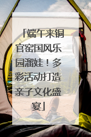 端午来铜官窑国风乐园溜娃！多彩活动打造亲子文化盛宴