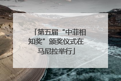 第五届“中菲相知奖”颁奖仪式在马尼拉举行