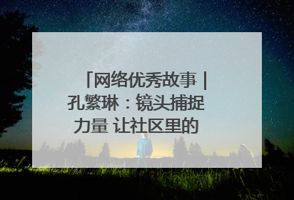 网络优秀故事｜孔繁琳：镜头捕捉力量 让社区里的温暖“被看见”