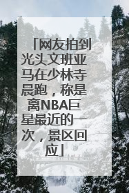 网友拍到光头文班亚马在少林寺晨跑，称是离NBA巨星最近的一次，景区回应
