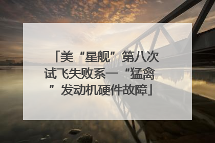 美“星舰”第八次试飞失败系一“猛禽”发动机硬件故障