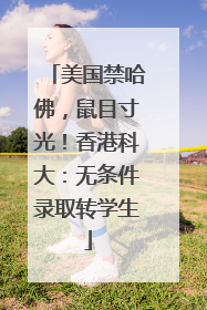美国禁哈佛，鼠目寸光！香港科大：无条件录取转学生