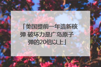 美国提前一年造新核弹 破坏力是广岛原子弹的20倍以上