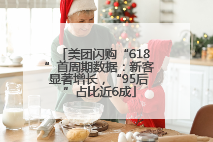 美团闪购“618”首周期数据：新客显著增长，“95后”占比近6成