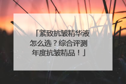 紧致抗皱精华液怎么选？综合评测年度抗皱精品！