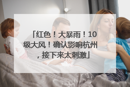 红色！大暴雨！10级大风！确认影响杭州，接下来太刺激