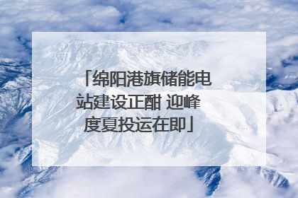绵阳港旗储能电站建设正酣 迎峰度夏投运在即