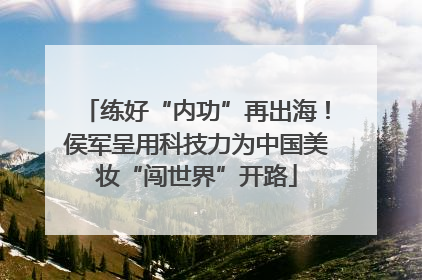 练好“内功”再出海！侯军呈用科技力为中国美妆“闯世界”开路