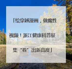 绘穿越漫画，做魔性视频！浙江健康科普征集“卷”出新高度