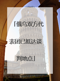 俄乌双方代表团已抵达谈判地点