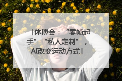 体博会：“零帧起手”“私人定制”，AI改变运动方式