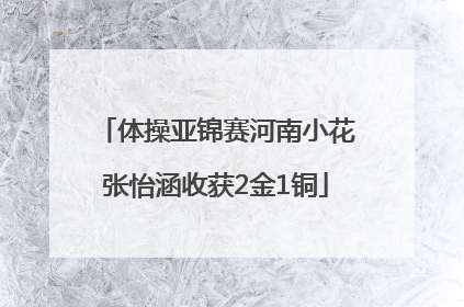 体操亚锦赛河南小花张怡涵收获2金1铜