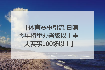 体育赛事引流 日照今年将举办省级以上重大赛事100场以上