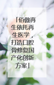 佰傲再生依托再生医学，打造口腔骨修复国产化创新方案