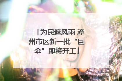 为民遮风雨 漳州市区新一批“巨伞”即将开工