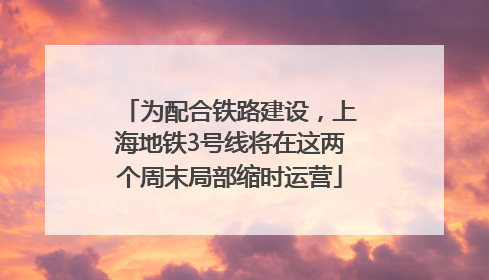 为配合铁路建设，上海地铁3号线将在这两个周末局部缩时运营