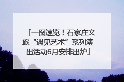 一图速览！石家庄文旅“遇见艺术”系列演出活动6月安排出炉